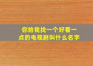 你给我找一个好看一点的电视剧叫什么名字