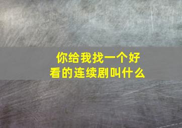 你给我找一个好看的连续剧叫什么