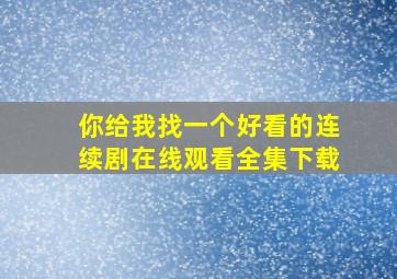 你给我找一个好看的连续剧在线观看全集下载