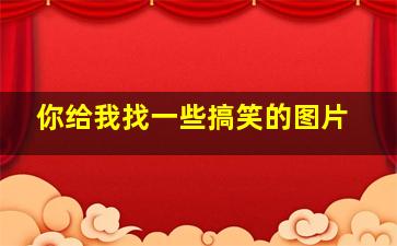 你给我找一些搞笑的图片