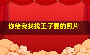 你给我找找王子要的照片