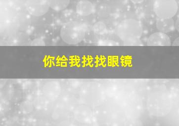 你给我找找眼镜