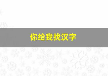 你给我找汉字