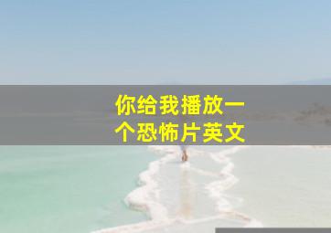 你给我播放一个恐怖片英文