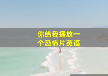 你给我播放一个恐怖片英语