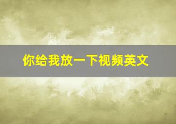 你给我放一下视频英文