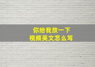 你给我放一下视频英文怎么写