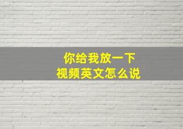 你给我放一下视频英文怎么说