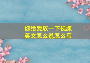 你给我放一下视频英文怎么说怎么写