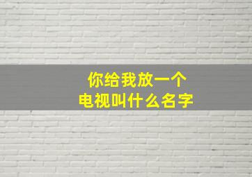 你给我放一个电视叫什么名字