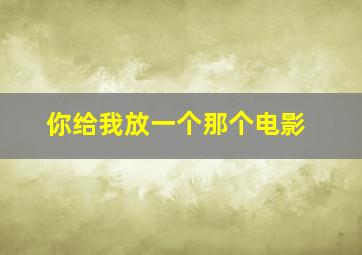 你给我放一个那个电影