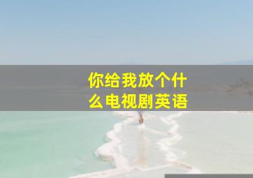 你给我放个什么电视剧英语