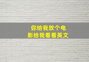 你给我放个电影给我看看英文