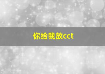 你给我放cct