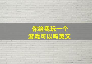 你给我玩一个游戏可以吗英文