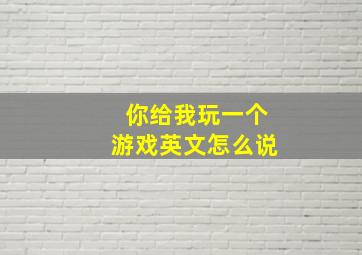 你给我玩一个游戏英文怎么说