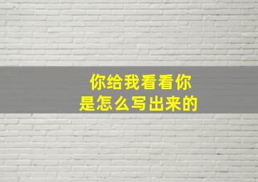 你给我看看你是怎么写出来的