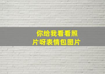 你给我看看照片呀表情包图片