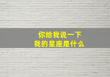 你给我说一下我的星座是什么