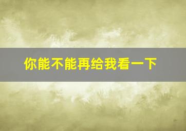 你能不能再给我看一下