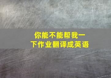 你能不能帮我一下作业翻译成英语