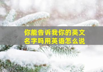 你能告诉我你的英文名字吗用英语怎么说