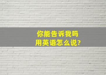 你能告诉我吗用英语怎么说?