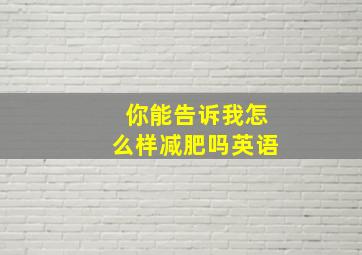 你能告诉我怎么样减肥吗英语