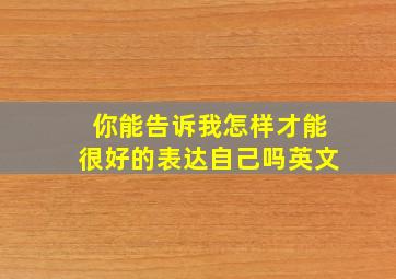 你能告诉我怎样才能很好的表达自己吗英文