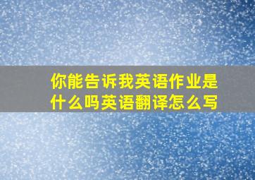 你能告诉我英语作业是什么吗英语翻译怎么写