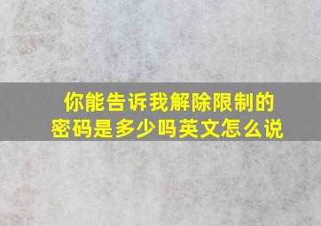 你能告诉我解除限制的密码是多少吗英文怎么说