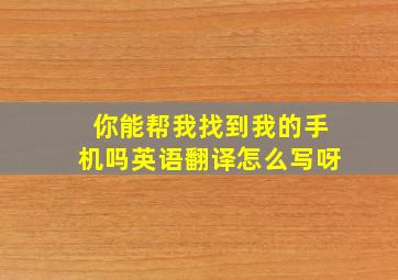 你能帮我找到我的手机吗英语翻译怎么写呀