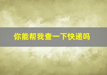 你能帮我查一下快递吗