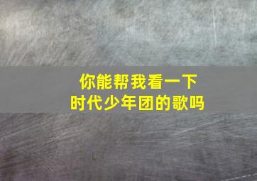 你能帮我看一下时代少年团的歌吗