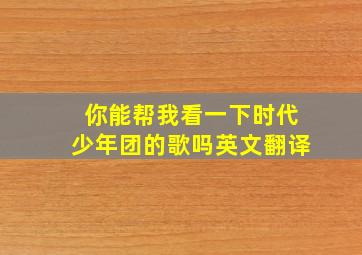 你能帮我看一下时代少年团的歌吗英文翻译