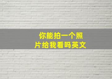 你能拍一个照片给我看吗英文