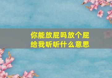 你能放屁吗放个屁给我听听什么意思