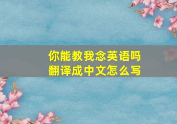 你能教我念英语吗翻译成中文怎么写