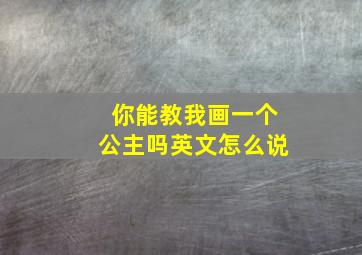 你能教我画一个公主吗英文怎么说