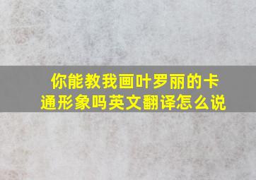 你能教我画叶罗丽的卡通形象吗英文翻译怎么说