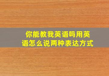 你能教我英语吗用英语怎么说两种表达方式