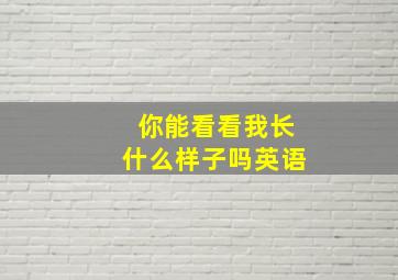 你能看看我长什么样子吗英语