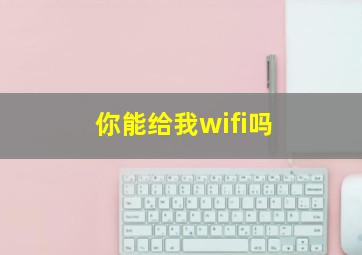 你能给我wifi吗