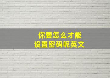 你要怎么才能设置密码呢英文