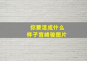 你要活成什么样子宫崎骏图片