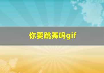 你要跳舞吗gif