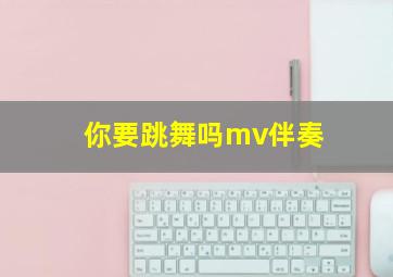 你要跳舞吗mv伴奏