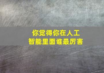 你觉得你在人工智能里面谁最厉害