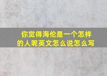 你觉得海伦是一个怎样的人呢英文怎么说怎么写