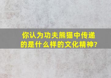 你认为功夫熊猫中传递的是什么样的文化精神?